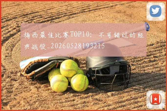 梅西最佳比赛TOP10:不可错过的经典战役_20260528193215