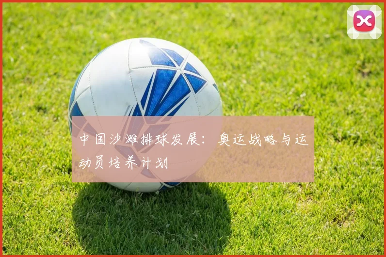 中国沙滩排球发展：奥运战略与运动员培养计划