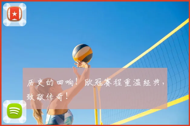 历史的回响!欧冠赛程重温经典,致敬传奇!