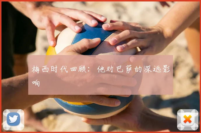 梅西时代回顾:他对巴萨的深远影响