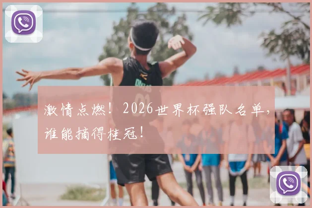 激情点燃！2026世界杯强队名单，谁能摘得桂冠！