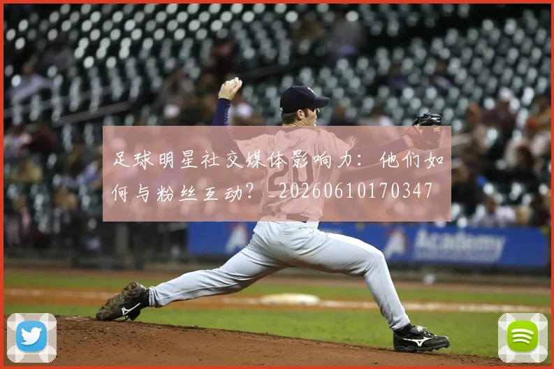 足球明星社交媒体影响力:他们如何与粉丝互动?_20260610170347