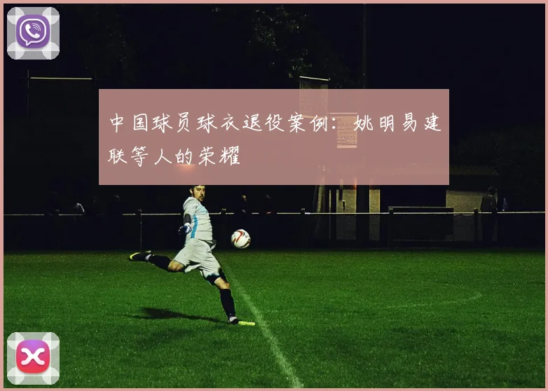 中国球员球衣退役案例：姚明易建联等人的荣耀