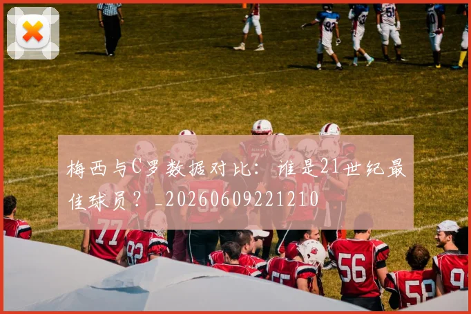 梅西与C罗数据对比:谁是21世纪最佳球员?_20260609221210