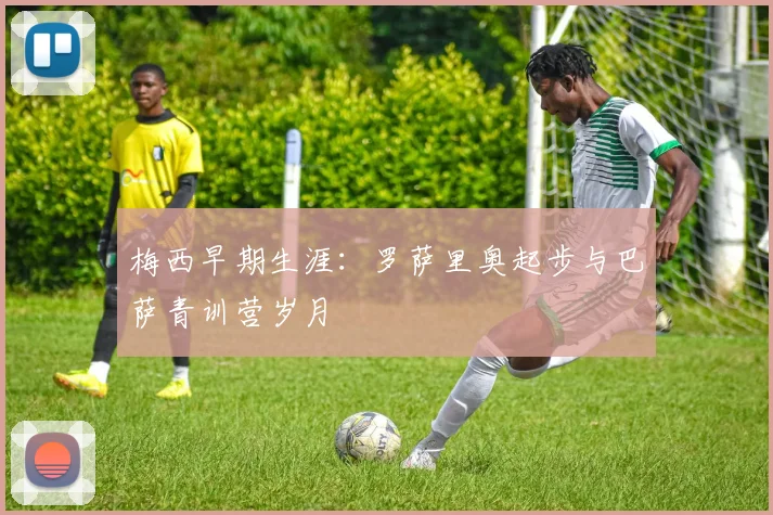 梅西早期生涯：罗萨里奥起步与巴萨青训营岁月