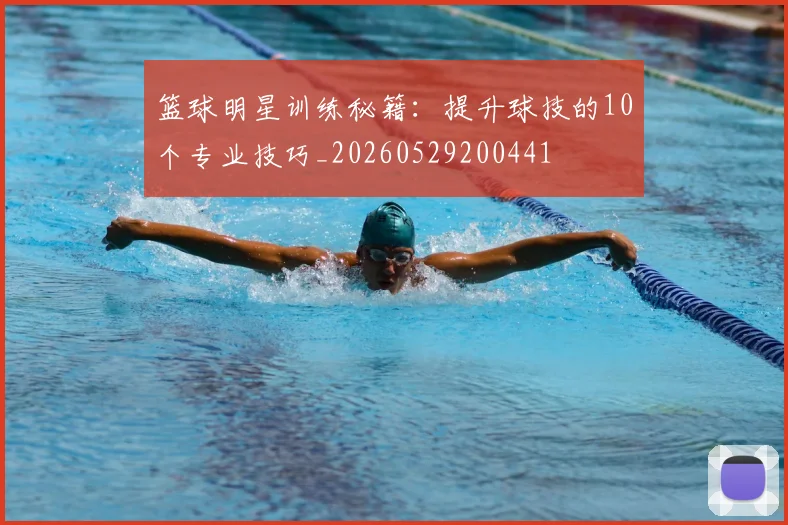 篮球明星训练秘籍：提升球技的10个专业技巧_20260529200441