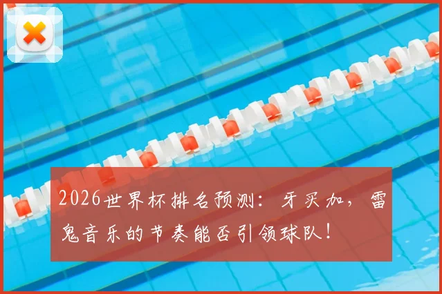 2026世界杯排名预测:牙买加,雷鬼音乐的节奏能否引领球队!