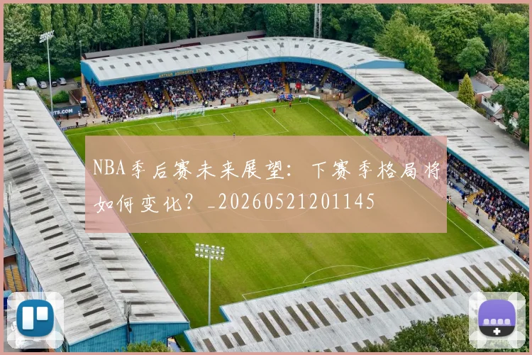 NBA季后赛未来展望：下赛季格局将如何变化？_20260521201145
