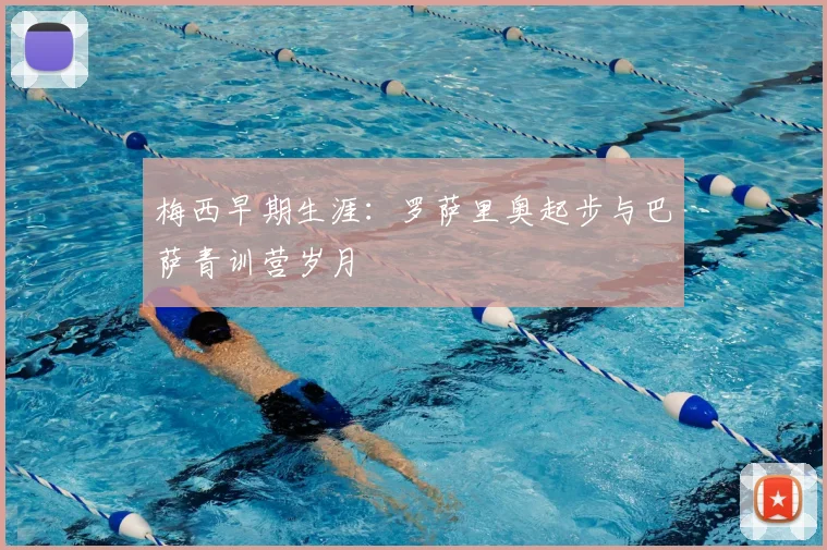 梅西早期生涯：罗萨里奥起步与巴萨青训营岁月
